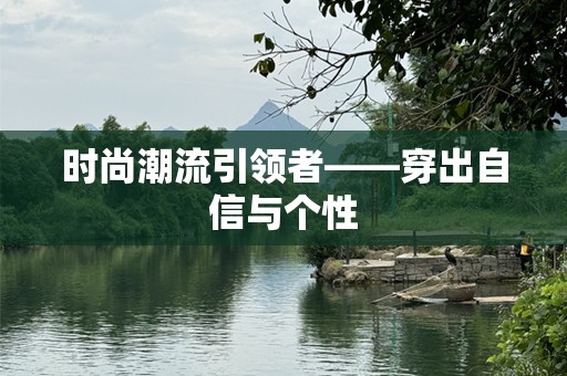 时尚潮流引领者——穿出自信与个性