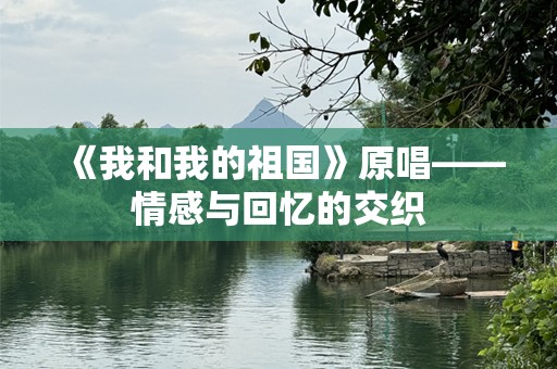 《我和我的祖国》原唱——情感与回忆的交织