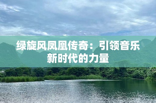 绿旋风凤凰传奇：引领音乐新时代的力量