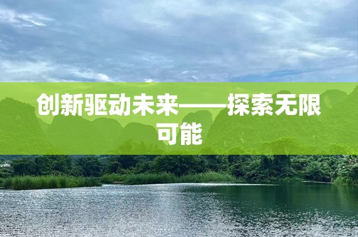 创新驱动未来——探索无限可能