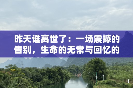 昨天谁离世了：一场震撼的告别，生命的无常与回忆的永恒