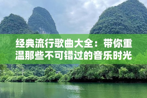 经典流行歌曲大全：带你重温那些不可错过的音乐时光