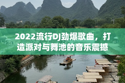 2022流行DJ劲爆歌曲，打造派对与舞池的音乐震撼