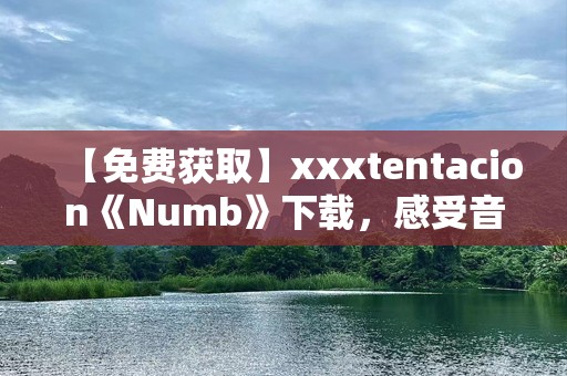【免费获取】xxxtentacion《Numb》下载，感受音乐灵魂的震撼