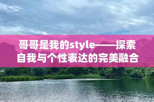 哥哥是我的style——探索自我与个性表达的完美融合