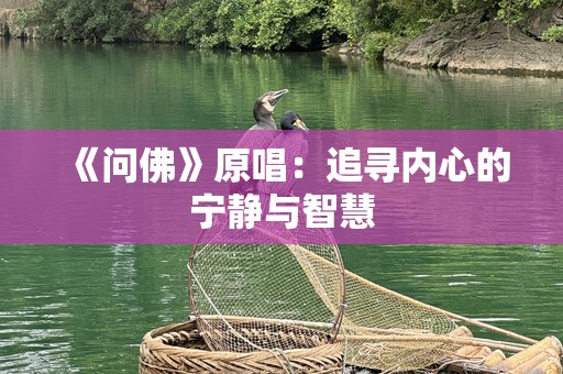 《问佛》原唱：追寻内心的宁静与智慧