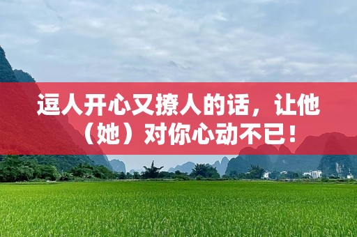 逗人开心又撩人的话，让他（她）对你心动不已！