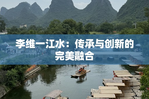 李维一江水：传承与创新的完美融合
