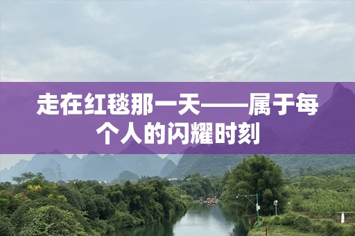 走在红毯那一天——属于每个人的闪耀时刻