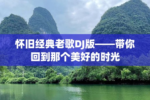 怀旧经典老歌DJ版——带你回到那个美好的时光
