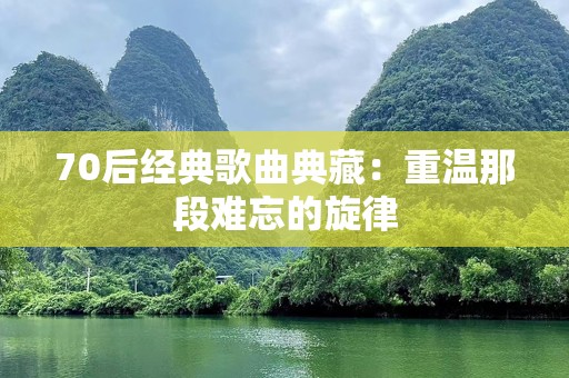 70后经典歌曲典藏：重温那段难忘的旋律