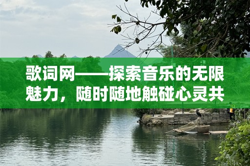 歌词网——探索音乐的无限魅力，随时随地触碰心灵共鸣