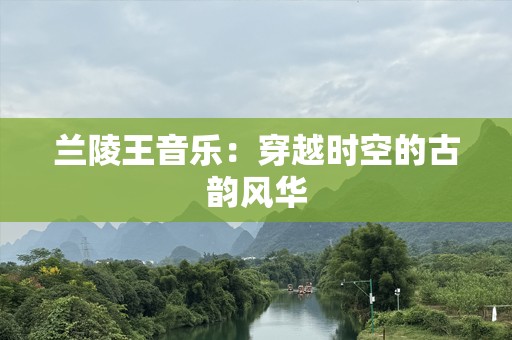 兰陵王音乐：穿越时空的古韵风华