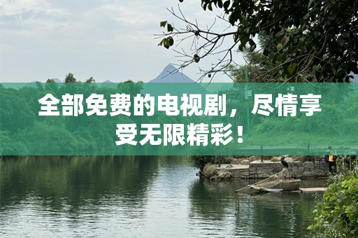 全部免费的电视剧，尽情享受无限精彩！
