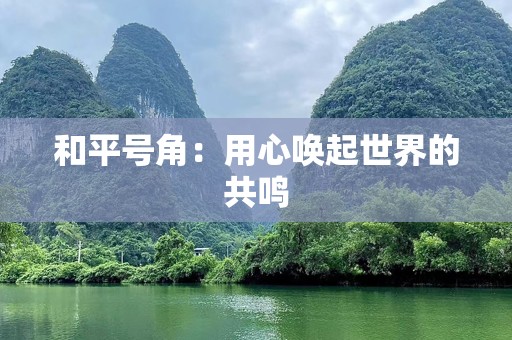 和平号角：用心唤起世界的共鸣