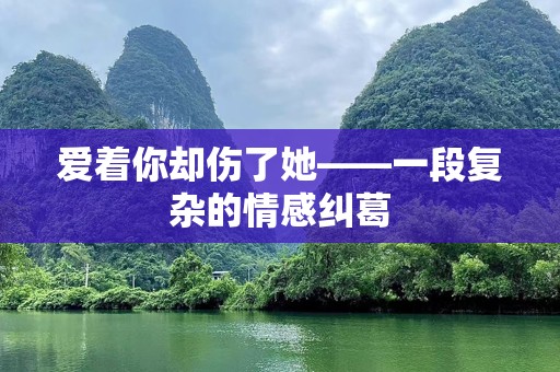 爱着你却伤了她——一段复杂的情感纠葛