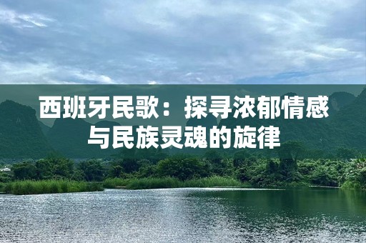 西班牙民歌：探寻浓郁情感与民族灵魂的旋律