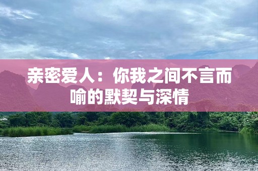 亲密爱人：你我之间不言而喻的默契与深情
