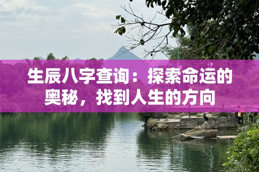 生辰八字查询：探索命运的奥秘，找到人生的方向