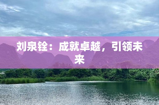 刘泉铨：成就卓越，引领未来