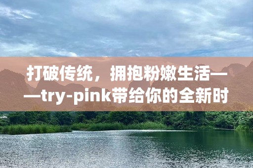 打破传统，拥抱粉嫩生活——try-pink带给你的全新时尚体验