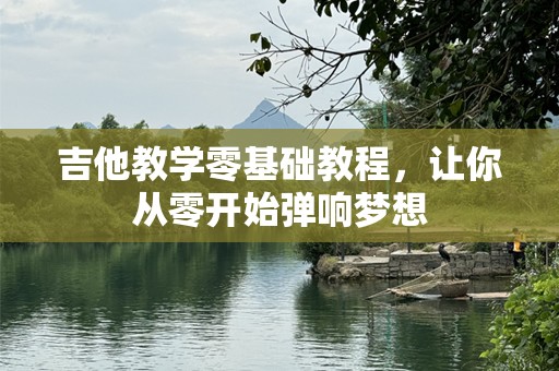 吉他教学零基础教程，让你从零开始弹响梦想