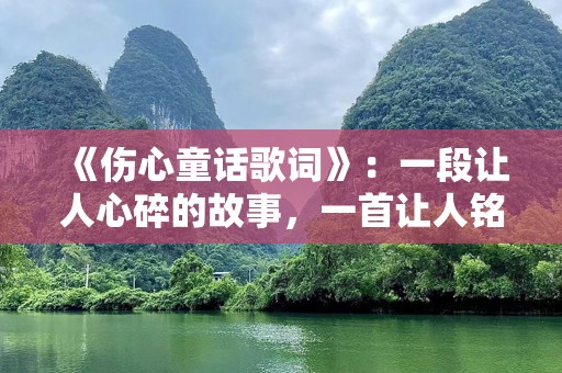 《伤心童话歌词》：一段让人心碎的故事，一首让人铭刻的歌