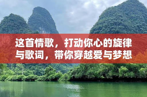 这首情歌，打动你心的旋律与歌词，带你穿越爱与梦想的世界