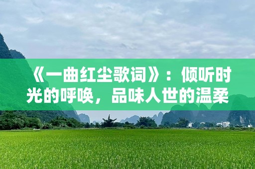 《一曲红尘歌词》：倾听时光的呼唤，品味人世的温柔