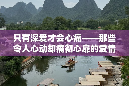只有深爱才会心痛——那些令人心动却痛彻心扉的爱情故事