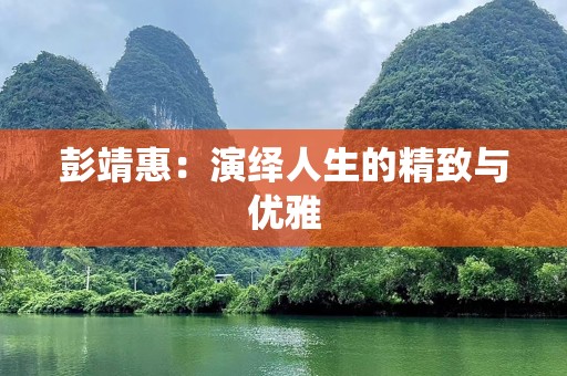 彭靖惠：演绎人生的精致与优雅