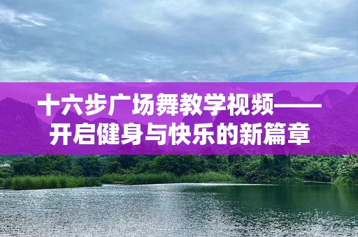 十六步广场舞教学视频——开启健身与快乐的新篇章