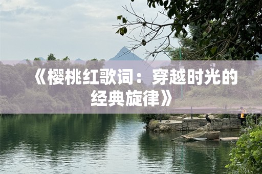《樱桃红歌词：穿越时光的经典旋律》