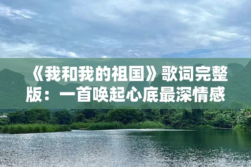《我和我的祖国》歌词完整版：一首唤起心底最深情感的歌