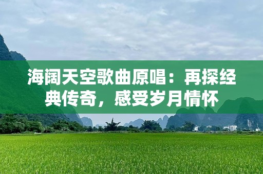 海阔天空歌曲原唱：再探经典传奇，感受岁月情怀