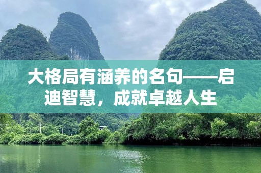 大格局有涵养的名句——启迪智慧，成就卓越人生