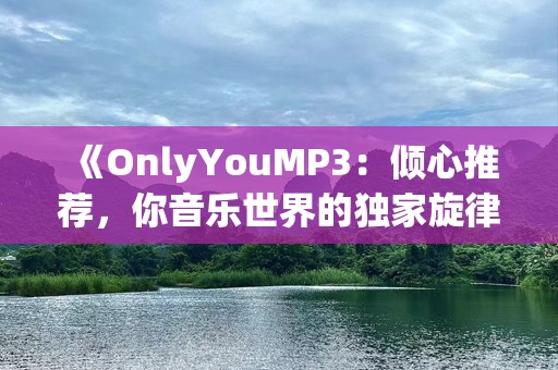 《OnlyYouMP3：倾心推荐，你音乐世界的独家旋律》