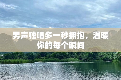 男声独唱多一秒拥抱，温暖你的每个瞬间