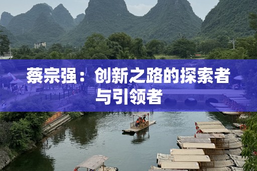 蔡宗强：创新之路的探索者与引领者