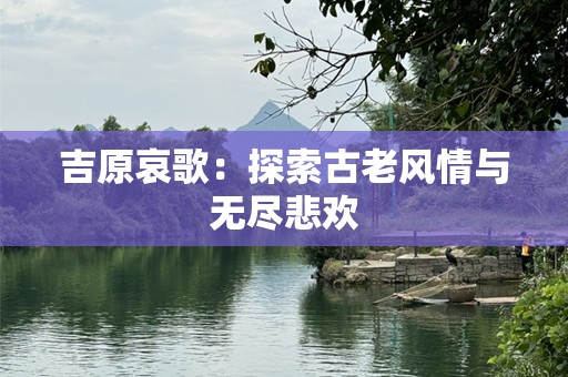 吉原哀歌：探索古老风情与无尽悲欢