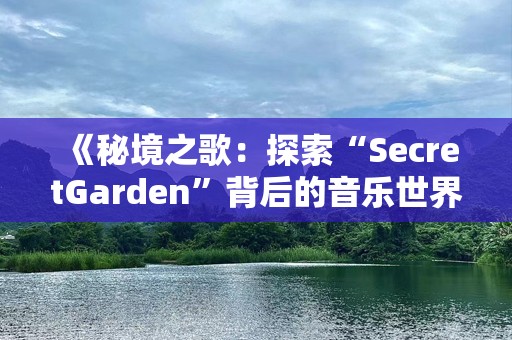 《秘境之歌：探索“SecretGarden”背后的音乐世界》