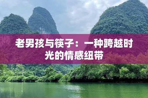 老男孩与筷子：一种跨越时光的情感纽带
