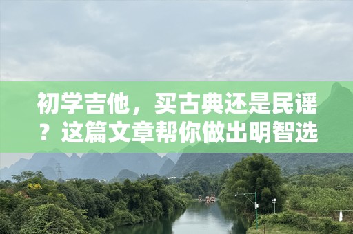 初学吉他，买古典还是民谣？这篇文章帮你做出明智选择！