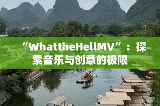 “WhattheHellMV”：探索音乐与创意的极限