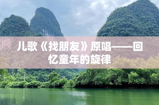 儿歌《找朋友》原唱——回忆童年的旋律