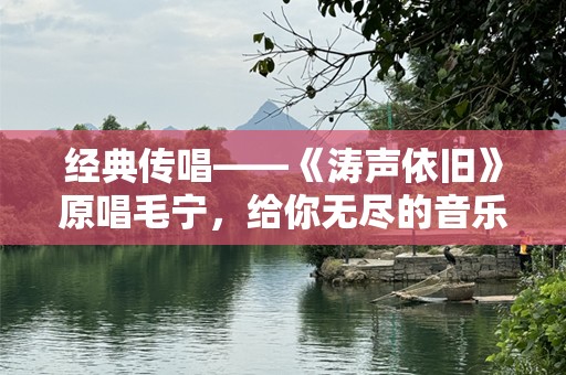 经典传唱——《涛声依旧》原唱毛宁，给你无尽的音乐回忆