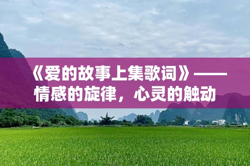 《爱的故事上集歌词》——情感的旋律，心灵的触动