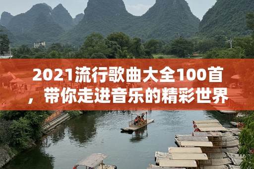2021流行歌曲大全100首，带你走进音乐的精彩世界