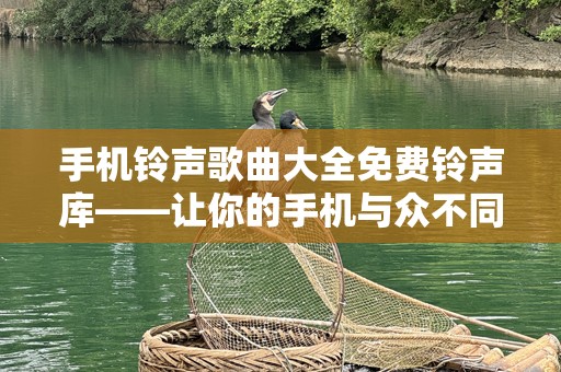 手机***歌曲大全免费***库——让你的手机与众不同！