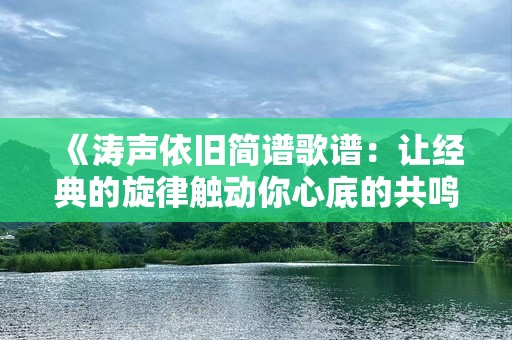 《涛声依旧简谱歌谱：让经典的旋律触动你心底的共鸣》